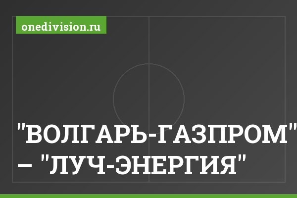 "ВОЛГАРЬ-ГАЗПРОМ" – "ЛУЧ-ЭНЕРГИЯ" "ВОЛГАРЬ-ГАЗПРОМ" – "ЛУЧ-ЭНЕРГИЯ"