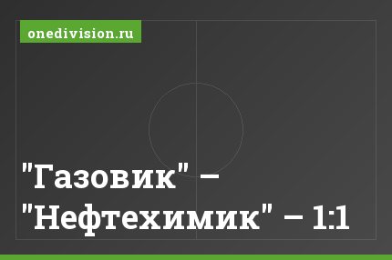 "Газовик" – "Нефтехимик" – 1:1