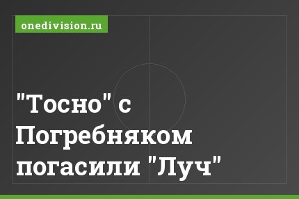 "Тосно" с Погребняком погасили "Луч"