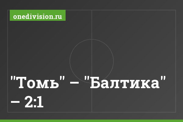 "Томь" – "Балтика" – 2:1 "Томь" – "Балтика" – 2:1