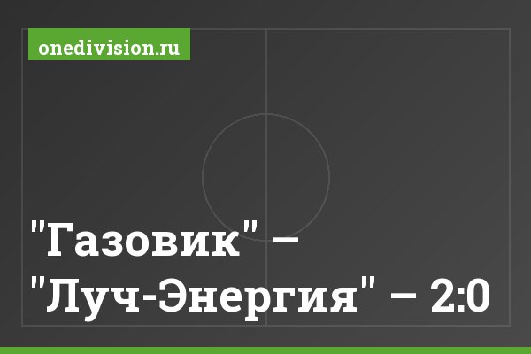 "Газовик" – "Луч-Энергия" – 2:0