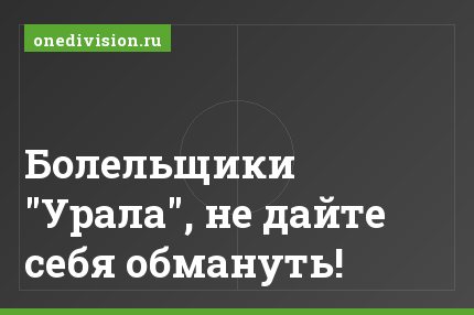Болельщики "Урала", не дайте себя обмануть!