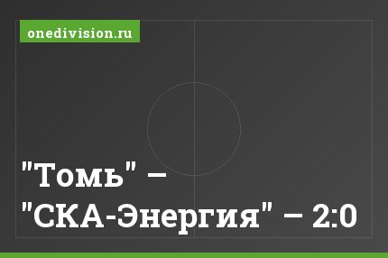 "Томь" – "СКА-Энергия" – 2:0