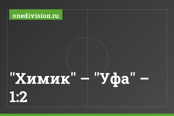 "Химик" – "Уфа" – 1:2 "Химик" – "Уфа" – 1:2