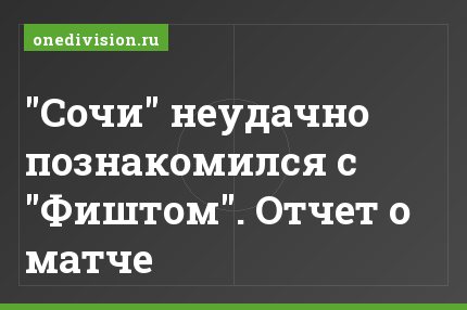 "Сочи" неудачно познакомился с "Фиштом". Отчет о матче
