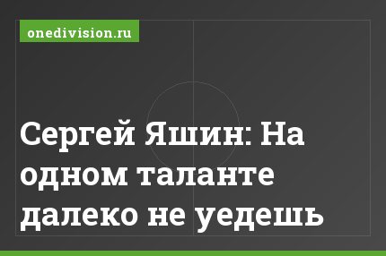 Сергей Яшин: На одном таланте далеко не уедешь