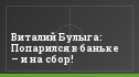 Виталий Булыга: Попарился в баньке – и на сбор!