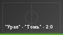 "Урал" - "Томь" - 2:0