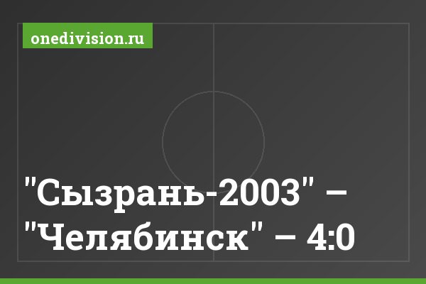 "Сызрань-2003" – "Челябинск" – 4:0 "Сызрань-2003" – "Челябинск" – 4:0