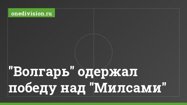 "Волгарь" одержал победу над "Милсами"