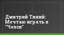 Дмитрий Тихий: Мечтаю играть в "Челси"