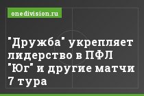 "Дружба" укрепляет лидерство в ПФЛ "Юг" и другие матчи 7 тура