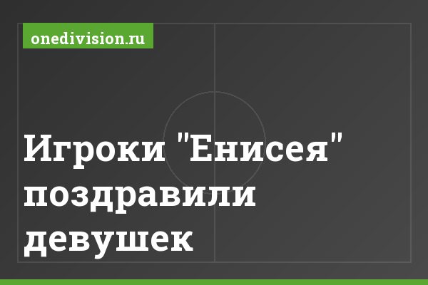 Игроки "Енисея" поздравили девушек Игроки "Енисея" поздравили девушек