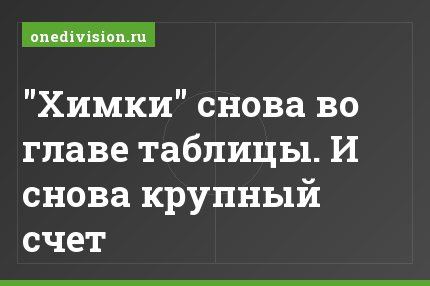 "Химки" снова во главе таблицы. И снова крупный счет