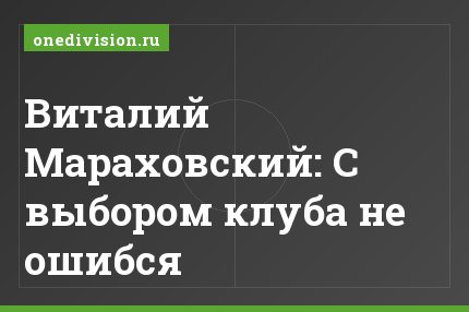 Виталий Мараховский: С выбором клуба не ошибся