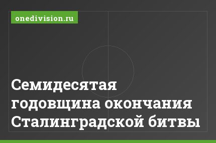 Семидесятая годовщина окончания Сталинградской битвы