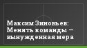 Максим Зиновьев: Менять команды — вынужденная мера