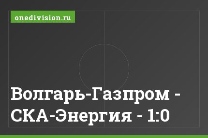 Волгарь-Газпром - СКА-Энергия - 1:0