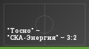 "Тосно" – "СКА-Энергия" – 3:2