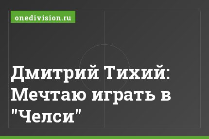 Дмитрий Тихий: Мечтаю играть в "Челси"