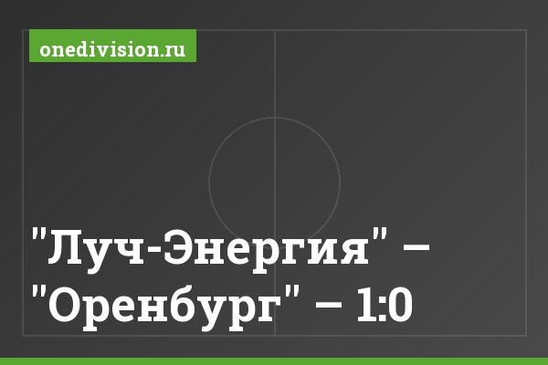 "Луч-Энергия" – "Оренбург" – 1:0 "Луч-Энергия" – "Оренбург" – 1:0