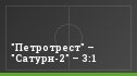 "Петротрест" – "Сатурн-2" – 3:1