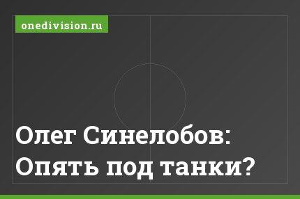 Олег Синелобов: Опять под танки?