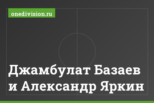Джамбулат Базаев и Александр Яркин Джамбулат Базаев и Александр Яркин