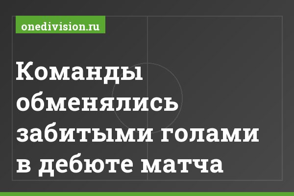 Команды обменялись забитыми голами в дебюте матча