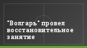"Волгарь" провел восстановительное занятие