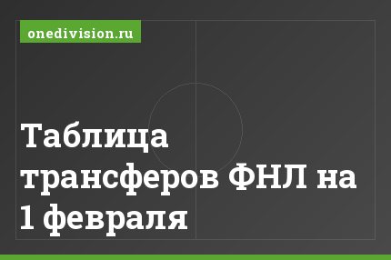 Таблица трансферов ФНЛ на 1 февраля