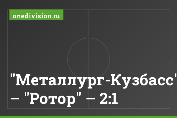"Металлург-Кузбасс" – "Ротор" – 2:1 "Металлург-Кузбасс" – "Ротор" – 2:1