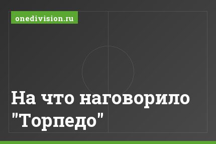 На что наговорило "Торпедо"