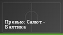 Превью: Салют - Балтика