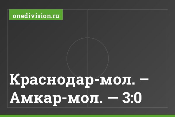 Краснодар-мол. – Амкар-мол. — 3:0 Краснодар-мол. – Амкар-мол. — 3:0