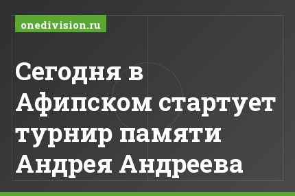 Сегодня в Афипском стартует турнир памяти Андрея Андреева