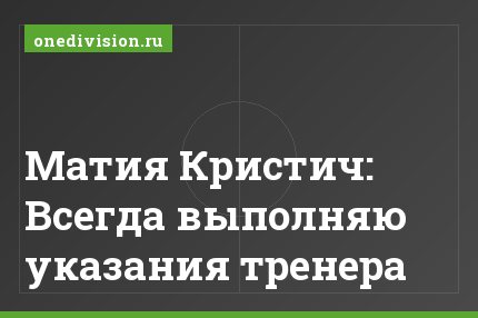 Матия Кристич: Всегда выполняю указания тренера