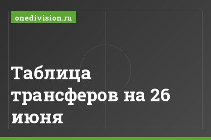 Таблица трансферов на 26 июня