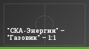 "СКА-Энергия" – "Газовик" – 1:1