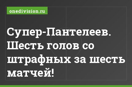 Супер-Пантелеев. Шесть голов со штрафных за шесть матчей!
