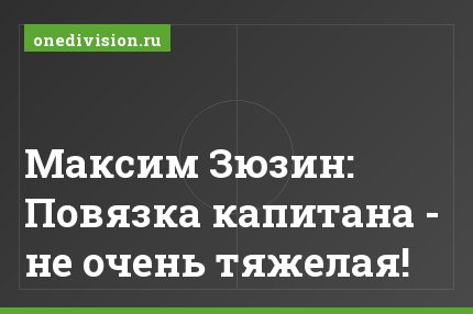 Максим Зюзин: Повязка капитана - не очень тяжелая!