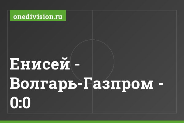 Енисей - Волгарь-Газпром - 0:0 Енисей - Волгарь-Газпром - 0:0