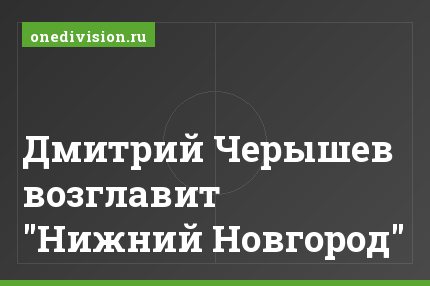 Дмитрий Черышев возглавит "Нижний Новгород"