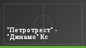 "Петротрест" - "Динамо" Кс