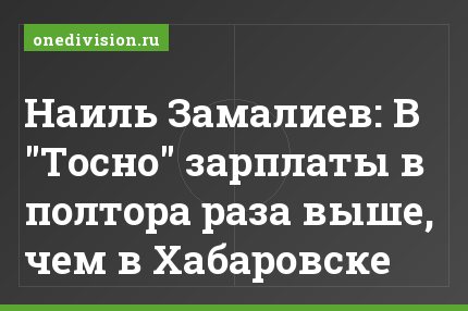 Наиль Замалиев: В "Тосно" зарплаты в полтора раза выше, чем в Хабаровске
