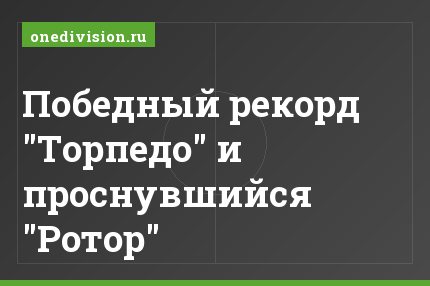 Победный рекорд "Торпедо" и проснувшийся "Ротор"