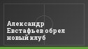 Александр Евстафьев обрел новый клуб