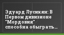 Эдуард Лусикян: В Первом дивизионе "Мордовия" способна обыграть любого