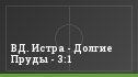 ВД. Истра - Долгие Пруды - 3:1