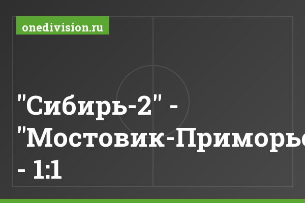 "Сибирь-2" - "Мостовик-Приморье" - 1:1 "Сибирь-2" - "Мостовик-Приморье" - 1:1